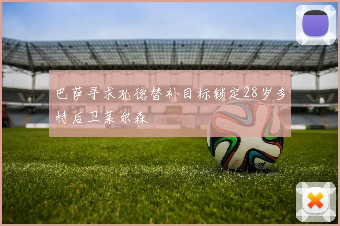 巴萨寻求孔德替补目标锁定28岁多特后卫莱尔森