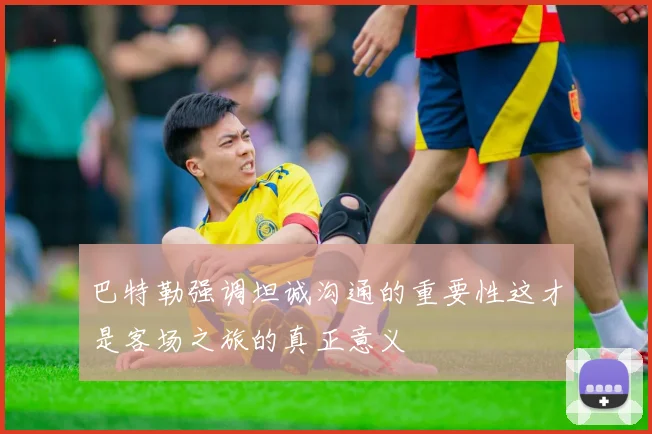 巴特勒强调坦诚沟通的重要性这才是客场之旅的真正意义
