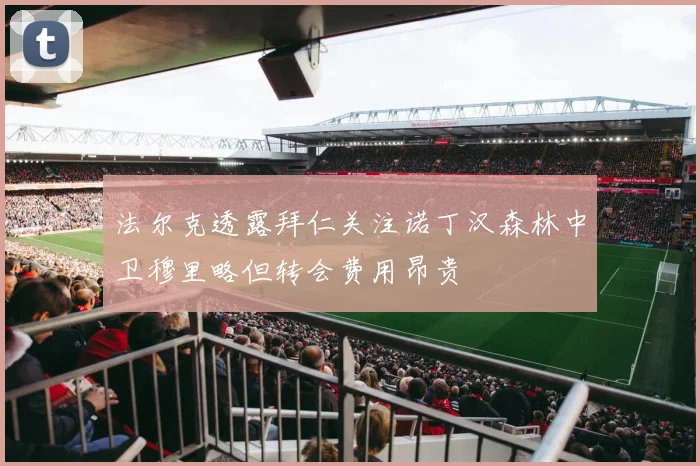 法尔克透露拜仁关注诺丁汉森林中卫穆里略但转会费用昂贵