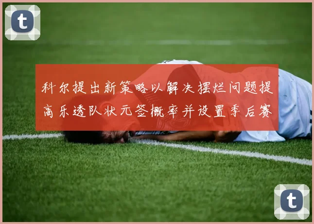 科尔提出新策略以解决摆烂问题提高乐透队状元签概率并设置季后赛奖励