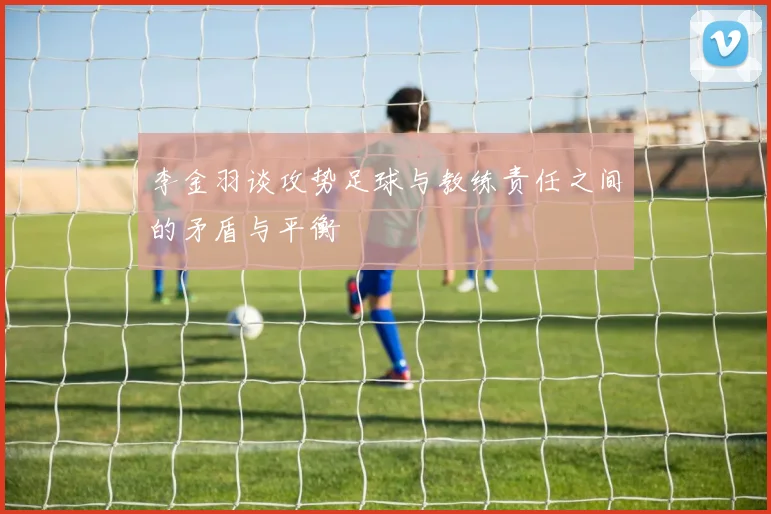 李金羽谈攻势足球与教练责任之间的矛盾与平衡