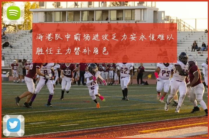 海港队中前场进攻乏力安永佳难以胜任主力替补角色