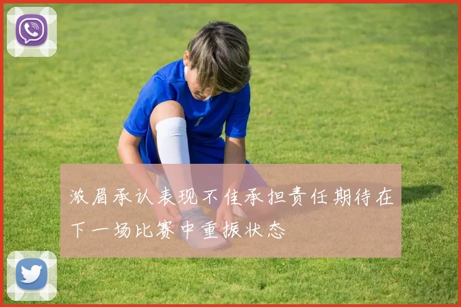 浓眉承认表现不佳承担责任期待在下一场比赛中重振状态